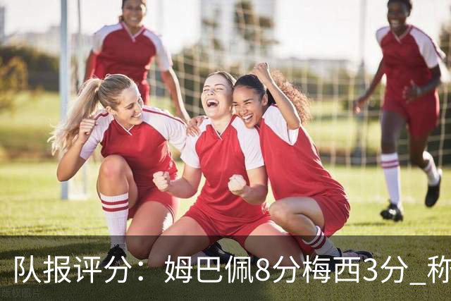 队报评分：姆巴佩8分梅西3分 称梅西令人担心